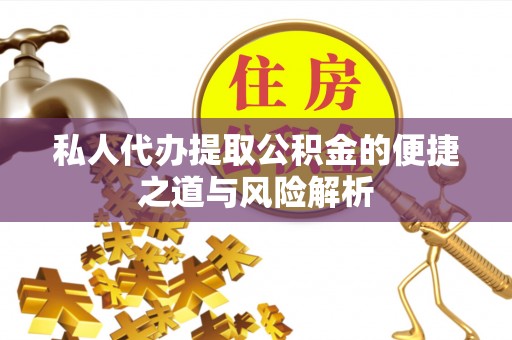 靖安私人代办提取公积金的便捷之道与风险解析