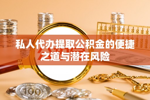 靖安私人代办提取公积金的便捷之道与潜在风险