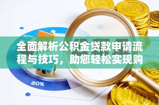 靖安全面解析公积金贷款申请流程与技巧，助您轻松实现购房梦想