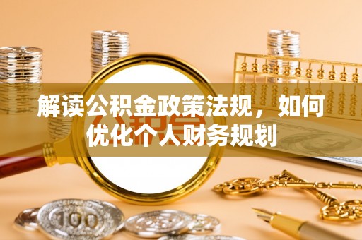 靖安解读公积金政策法规，如何优化个人财务规划