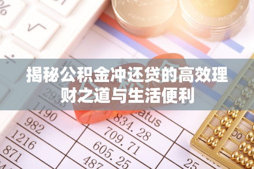 靖安揭秘公积金冲还贷的高效理财之道与生活便利