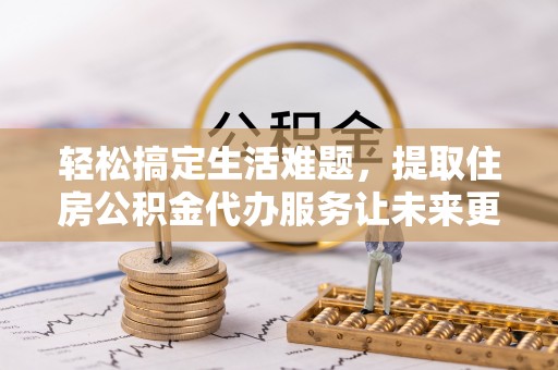 靖安轻松搞定生活难题，提取住房公积金代办服务让未来更安心