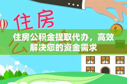 靖安住房公积金提取代办，高效解决您的资金需求