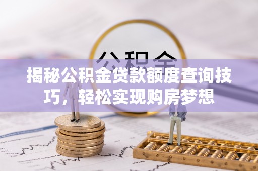 靖安揭秘公积金贷款额度查询技巧，轻松实现购房梦想