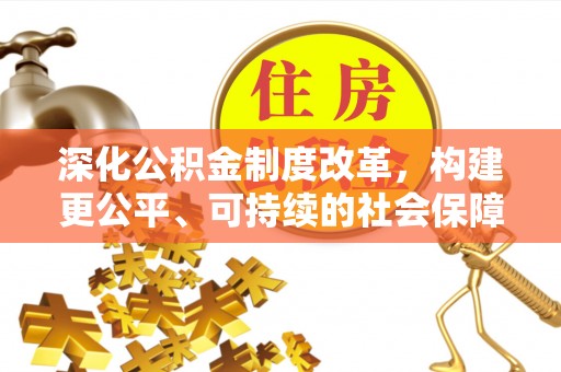 靖安深化公积金制度改革，构建更公平、可持续的社会保障体系