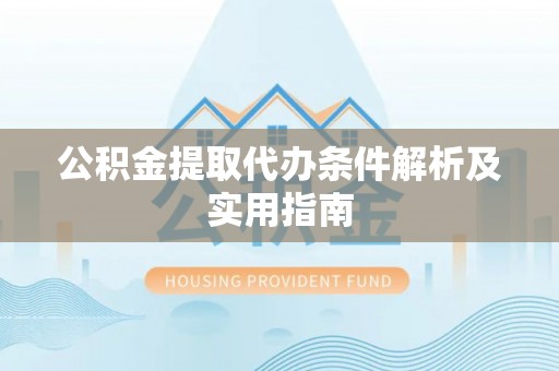 靖安公积金提取代办条件解析及实用指南