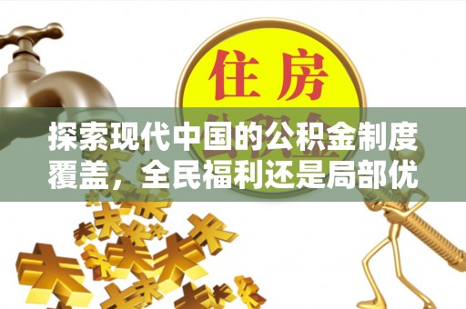 靖安探索现代中国的公积金制度覆盖，全民福利还是局部优势？