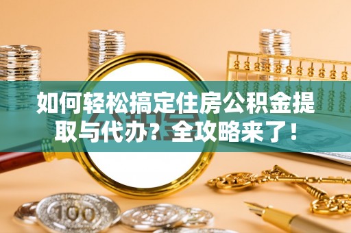 靖安如何轻松搞定住房公积金提取与代办？全攻略来了！