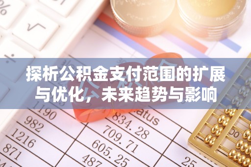 靖安探析公积金支付范围的扩展与优化，未来趋势与影响