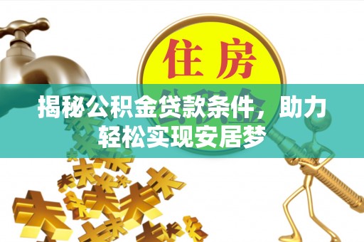 靖安揭秘公积金贷款条件，助力轻松实现安居梦