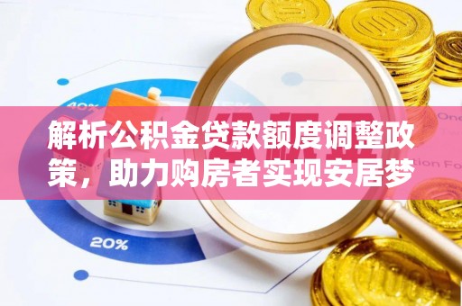 靖安解析公积金贷款额度调整政策，助力购房者实现安居梦想