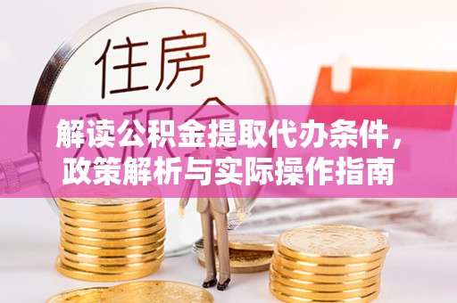 靖安解读公积金提取代办条件，政策解析与实际操作指南