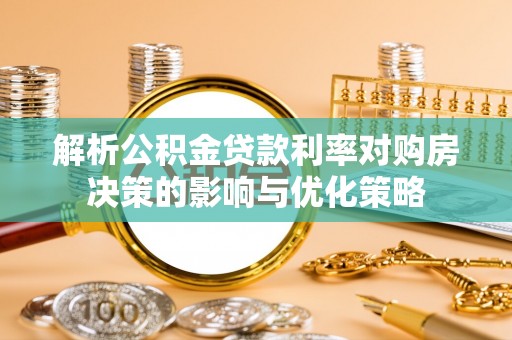 靖安解析公积金贷款利率对购房决策的影响与优化策略