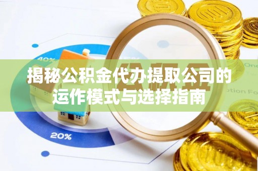 靖安揭秘公积金代办提取公司的运作模式与选择指南
