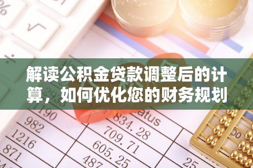 靖安解读公积金贷款调整后的计算，如何优化您的财务规划