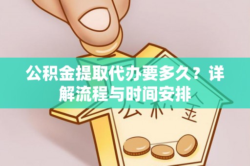 靖安公积金提取代办要多久？详解流程与时间安排