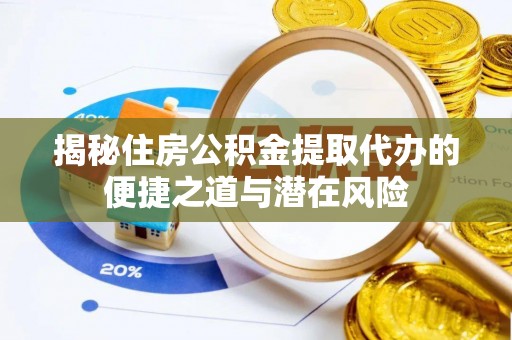 靖安揭秘住房公积金提取代办的便捷之道与潜在风险