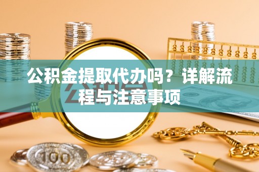 靖安公积金提取代办吗？详解流程与注意事项