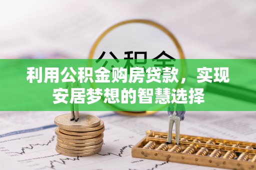 靖安利用公积金购房贷款，实现安居梦想的智慧选择