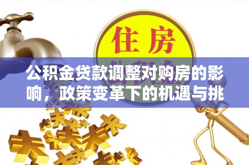 靖安公积金贷款调整对购房的影响，政策变革下的机遇与挑战