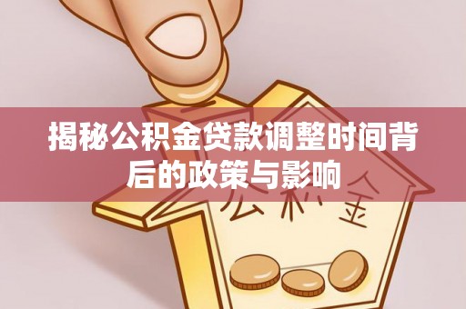 靖安揭秘公积金贷款调整时间背后的政策与影响