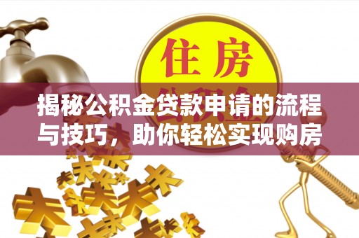 靖安揭秘公积金贷款申请的流程与技巧，助你轻松实现购房梦