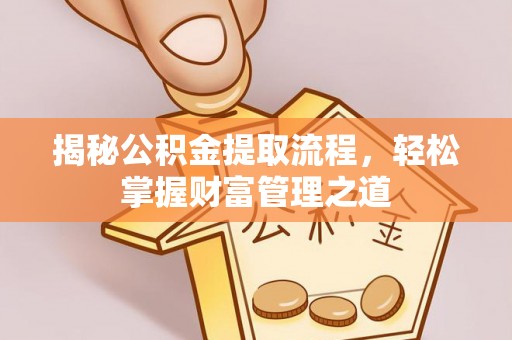 靖安揭秘公积金提取流程，轻松掌握财富管理之道