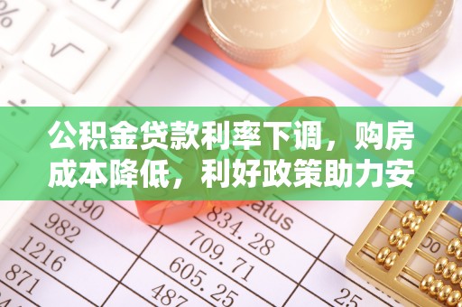 靖安公积金贷款利率下调，购房成本降低，利好政策助力安居梦想