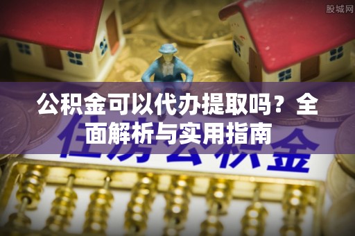 靖安公积金可以代办提取吗？全面解析与实用指南