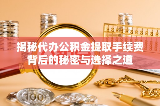 靖安揭秘代办公积金提取手续费背后的秘密与选择之道