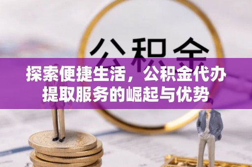 靖安探索便捷生活，公积金代办提取服务的崛起与优势