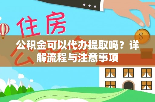 靖安公积金可以代办提取吗？详解流程与注意事项
