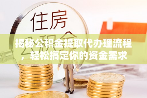 靖安揭秘公积金提取代办理流程，轻松搞定你的资金需求