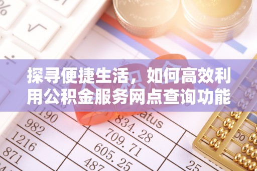 靖安探寻便捷生活，如何高效利用公积金服务网点查询功能
