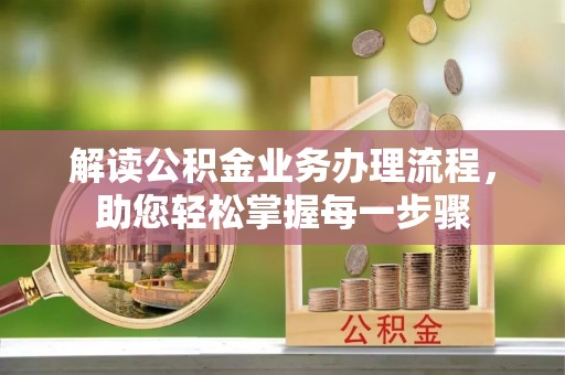 靖安解读公积金业务办理流程，助您轻松掌握每一步骤