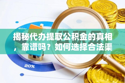 靖安揭秘代办提取公积金的真相，靠谱吗？如何选择合法渠道