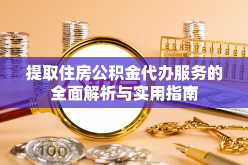 靖安提取住房公积金代办服务的全面解析与实用指南