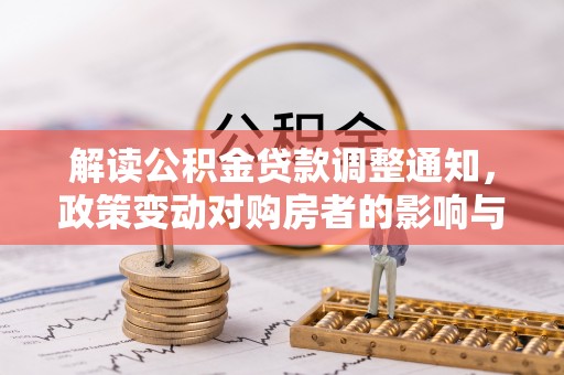 靖安解读公积金贷款调整通知，政策变动对购房者的影响与应对策略