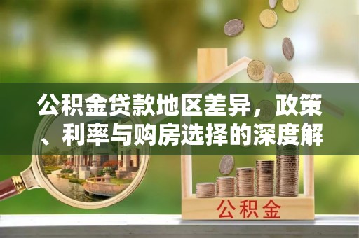靖安公积金贷款地区差异，政策、利率与购房选择的深度解析