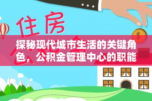 靖安探秘现代城市生活的关键角色，公积金管理中心的职能与影响