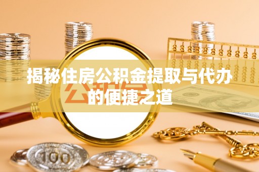 靖安揭秘住房公积金提取与代办的便捷之道