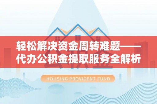 靖安轻松解决资金周转难题——代办公积金提取服务全解析