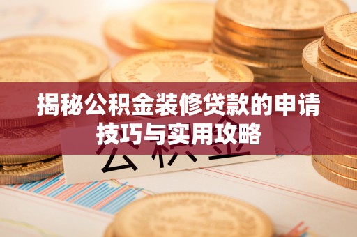 靖安揭秘公积金装修贷款的申请技巧与实用攻略