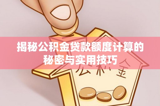 靖安揭秘公积金贷款额度计算的秘密与实用技巧