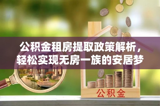 靖安公积金租房提取政策解析，轻松实现无房一族的安居梦想