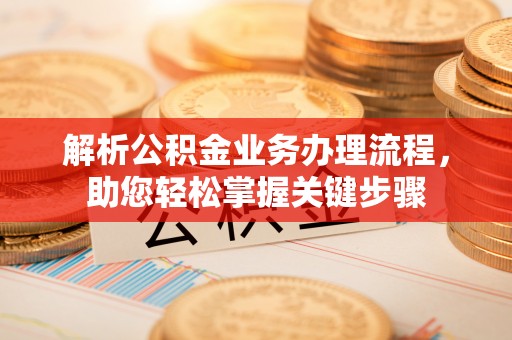 靖安解析公积金业务办理流程，助您轻松掌握关键步骤