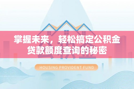 靖安掌握未来，轻松搞定公积金贷款额度查询的秘密