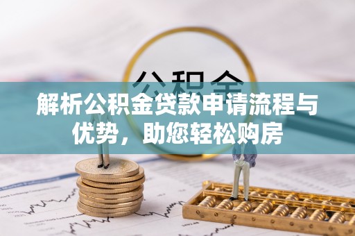靖安解析公积金贷款申请流程与优势，助您轻松购房