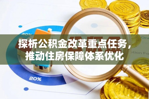靖安探析公积金改革重点任务，推动住房保障体系优化