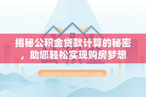 靖安揭秘公积金贷款计算的秘密，助您轻松实现购房梦想